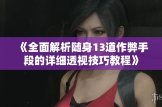 《全面解析随身13道作弊手段的详细透视技巧教程》