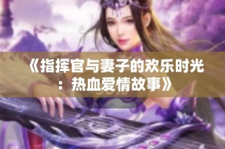 《指挥官与妻子的欢乐时光：热血爱情故事》