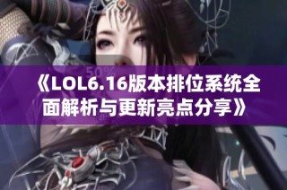 《LOL6.16版本排位系统全面解析与更新亮点分享》