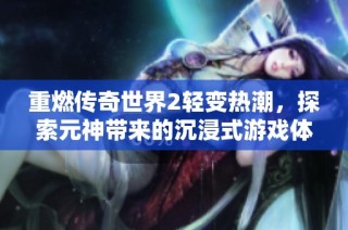 重燃传奇世界2轻变热潮，探索元神带来的沉浸式游戏体验