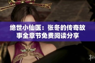 绝世小仙医：张冬的传奇故事全章节免费阅读分享