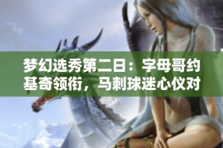 梦幻选秀第二日：字母哥约基奇领衔，马刺球迷心仪对象揭晓