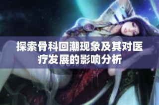 探索骨科回潮现象及其对医疗发展的影响分析