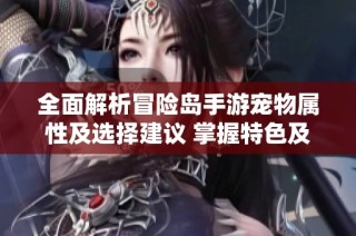 全面解析冒险岛手游宠物属性及选择建议 掌握特色及最佳策略技巧
