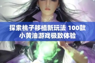 探索桃子移植新玩法 100款小黄油游戏极致体验