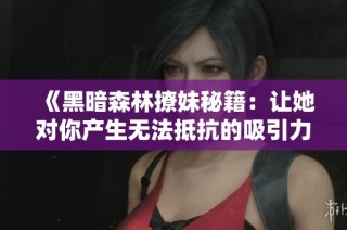 《黑暗森林撩妹秘籍：让她对你产生无法抵抗的吸引力》