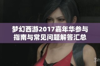 梦幻西游2017嘉年华参与指南与常见问题解答汇总