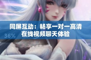 同屏互动：畅享一对一高清在线视频聊天体验