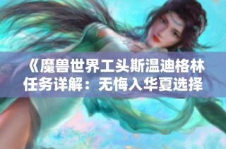 《魔兽世界工头斯温迪格林任务详解：无悔入华夏选择最佳兵种》