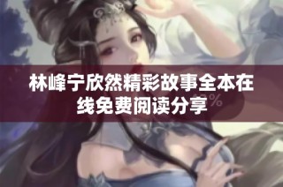 林峰宁欣然精彩故事全本在线免费阅读分享