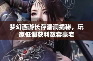 梦幻西游长存漏洞揭秘，玩家低调获利数套豪宅