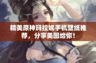 精美原神玛拉妮手机壁纸推荐，分享美图给你！