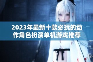 2023年最新十款必玩的动作角色扮演单机游戏推荐