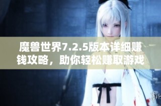 魔兽世界7.2.5版本详细赚钱攻略，助你轻松赚取游戏币