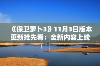 《保卫萝卜3》11月3日版本更新抢先看：全新内容上线及玩家必备攻略解析