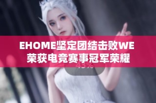 EHOME坚定团结击败WE 荣获电竞赛事冠军荣耀