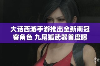 大话西游手游推出全新南冠客角色 九尾狐武器首度曝光引发玩家热议