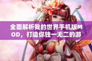 全面解析我的世界手机版MOD，打造你独一无二的游戏世界和创意玩法指南