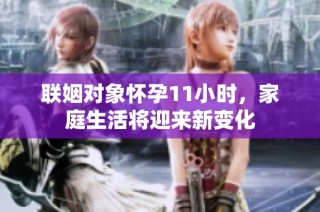 联姻对象怀孕11小时，家庭生活将迎来新变化