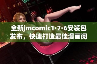 全新jmcomic1·7·6安装包发布，快速打造最佳漫画阅读体验