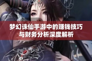 梦幻诛仙手游中的赚钱技巧与财务分析深度解析