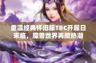 重温经典怀旧服TBC开服日来临，魔兽世界再掀热潮