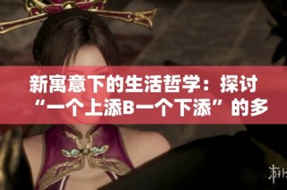 新寓意下的生活哲学：探讨“一个上添B一个下添”的多元启示