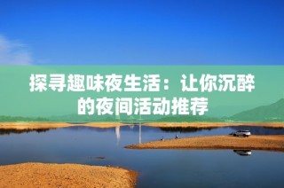 探寻趣味夜生活：让你沉醉的夜间活动推荐