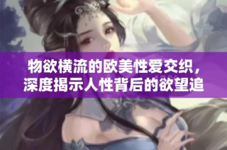 物欲横流的欧美性爱交织，深度揭示人性背后的欲望追求