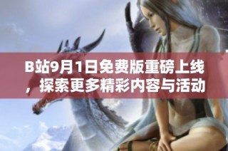 B站9月1日免费版重磅上线，探索更多精彩内容与活动
