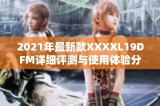 2021年最新款XXXXL19DFM详细评测与使用体验分享