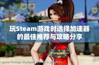 玩Steam游戏时选择加速器的最佳推荐与攻略分享