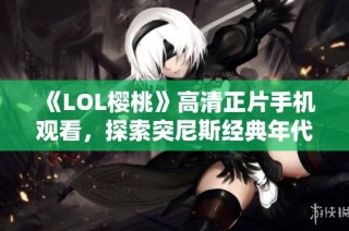 《LOL樱桃》高清正片手机观看，探索突尼斯经典年代片魅力