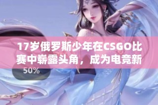 17岁俄罗斯少年在CSGO比赛中崭露头角，成为电竞新星