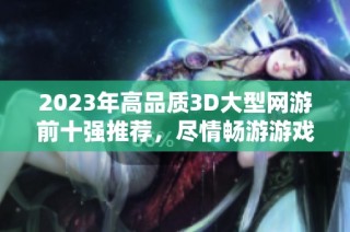 2023年高品质3D大型网游前十强推荐，尽情畅游游戏世界