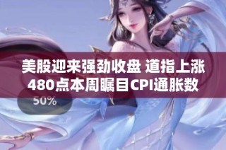 美股迎来强劲收盘 道指上涨480点本周瞩目CPI通胀数据