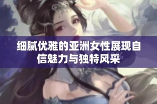 细腻优雅的亚洲女性展现自信魅力与独特风采