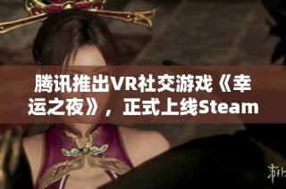 腾讯推出VR社交游戏《幸运之夜》，正式上线Steam平台