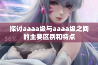 探讨aaaa级与aaaa级之间的主要区别和特点