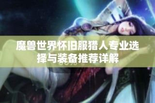 魔兽世界怀旧服猎人专业选择与装备推荐详解