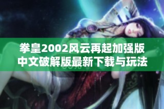 拳皇2002风云再起加强版中文破解版最新下载与玩法攻略