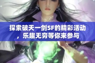 探索破天一剑SF的精彩活动，乐趣无穷等你来参与