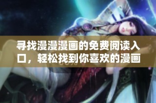 寻找漫漫漫画的免费阅读入口，轻松找到你喜欢的漫画！