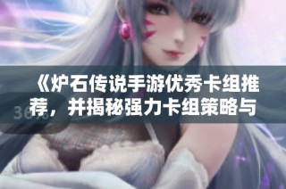 《炉石传说手游优秀卡组推荐，并揭秘强力卡组策略与搭配技巧》