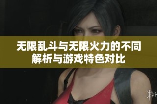 无限乱斗与无限火力的不同解析与游戏特色对比