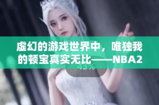 虚幻的游戏世界中，唯独我的顿宝真实无比——NBA2KOL2讨论