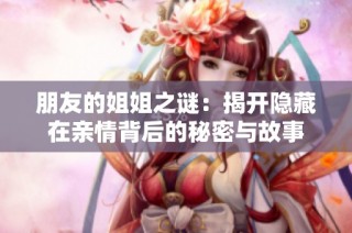 朋友的姐姐之谜：揭开隐藏在亲情背后的秘密与故事