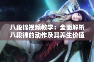 八段锦视频教学：全面解析八段锦的动作及其养生价值