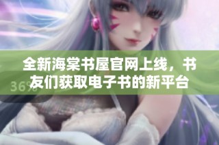 全新海棠书屋官网上线，书友们获取电子书的新平台