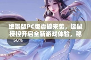 绝景版PC版震撼来袭，键鼠操控开启全新游戏体验，稳定30帧畅玩无忧